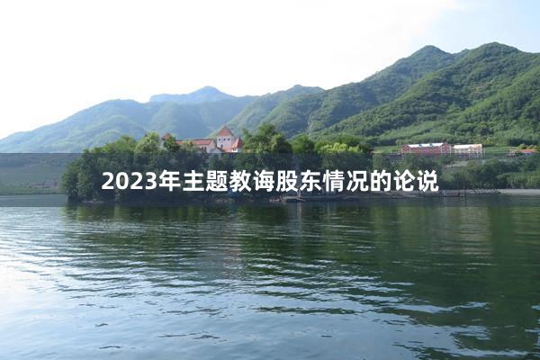 2023年主题教诲股东情况的论说