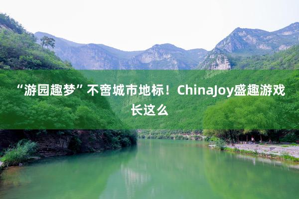 “游园趣梦”不啻城市地标！ChinaJoy盛趣游戏长这么