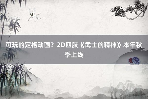 可玩的定格动画？2D四肢《武士的精神》本年秋季上线