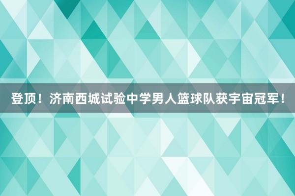 登顶！济南西城试验中学男人篮球队获宇宙冠军！