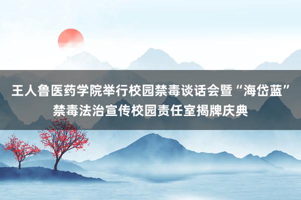 王人鲁医药学院举行校园禁毒谈话会暨“海岱蓝”禁毒法治宣传校园责任室揭牌庆典