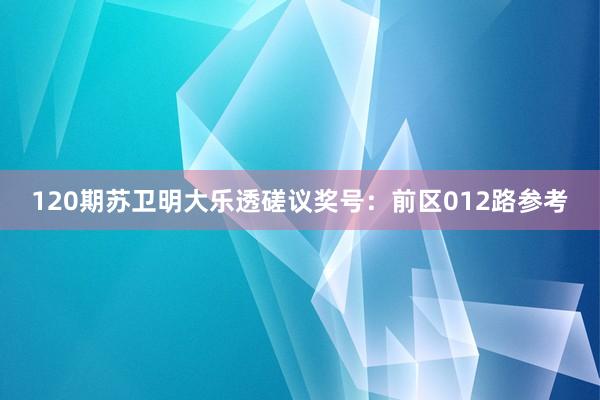 120期苏卫明大乐透磋议奖号：前区012路参考