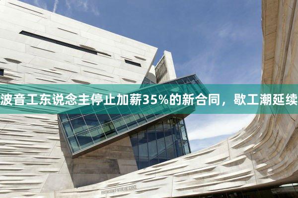 波音工东说念主停止加薪35%的新合同，歇工潮延续