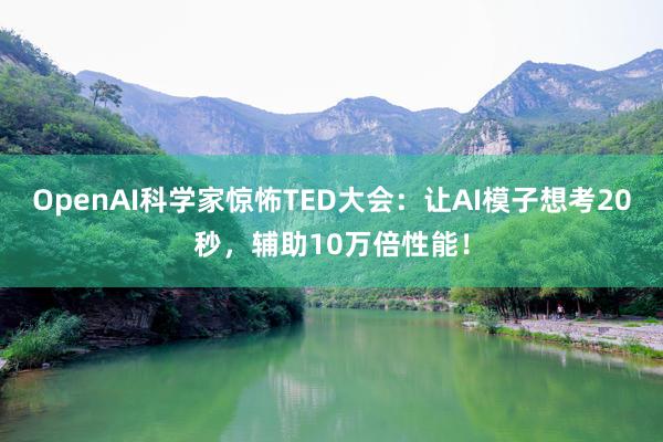 OpenAI科学家惊怖TED大会：让AI模子想考20秒，辅助10万倍性能！