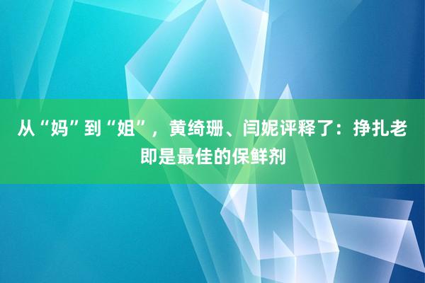 从“妈”到“姐”，黄绮珊、闫妮评释了：挣扎老即是最佳的保鲜剂