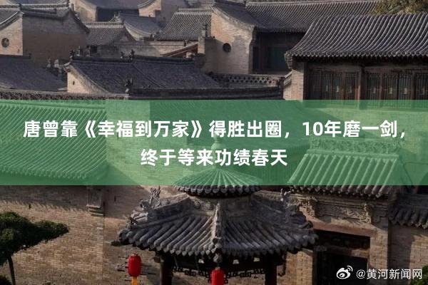 唐曾靠《幸福到万家》得胜出圈，10年磨一剑，终于等来功绩春天