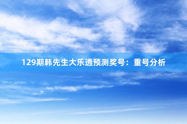 129期韩先生大乐透预测奖号：重号分析