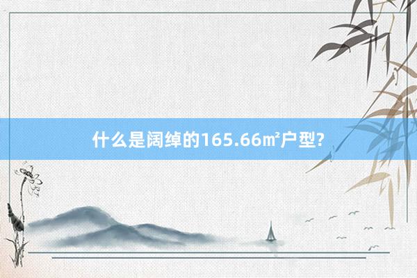 什么是阔绰的165.66㎡户型?