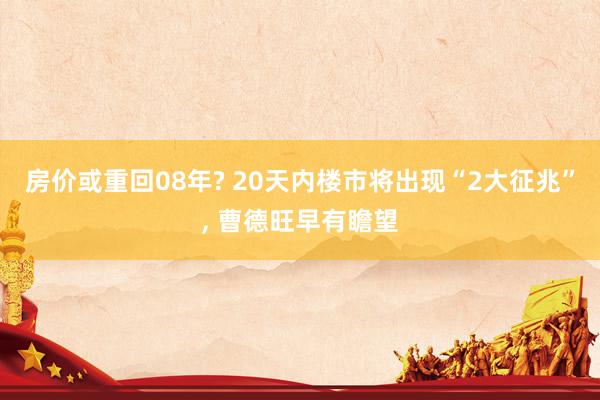 房价或重回08年? 20天内楼市将出现“2大征兆”, 曹德旺早有瞻望