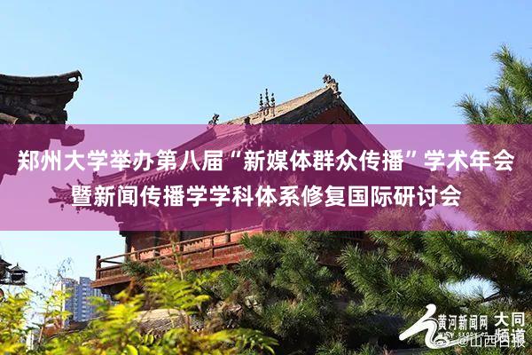 郑州大学举办第八届“新媒体群众传播”学术年会暨新闻传播学学科体系修复国际研讨会