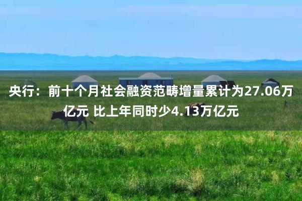 央行：前十个月社会融资范畴增量累计为27.06万亿元 比上年同时少4.13万亿元